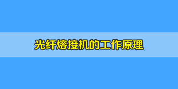 光纤熔接机必知常识之光纤熔接机工作原理