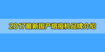 光纤熔接机品牌2017全新介绍之国产光纤熔接机品牌