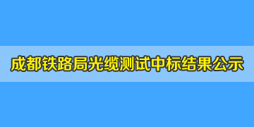 喜讯！我司中标成都铁路局光缆测试仪，结果已挂网公示！