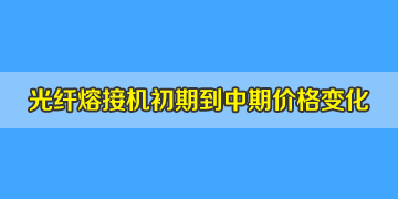 光纤熔接机一般多少钱？初期到中期价格