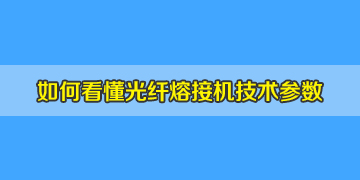 光纤熔接机基本常识之如何看懂相关的技术参数