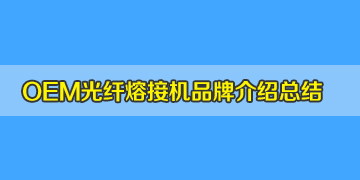 OEM光纤熔接机品牌系列介绍总结篇